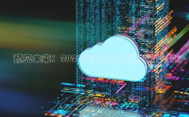 预见未来：2025年最炙手可热的AI人物