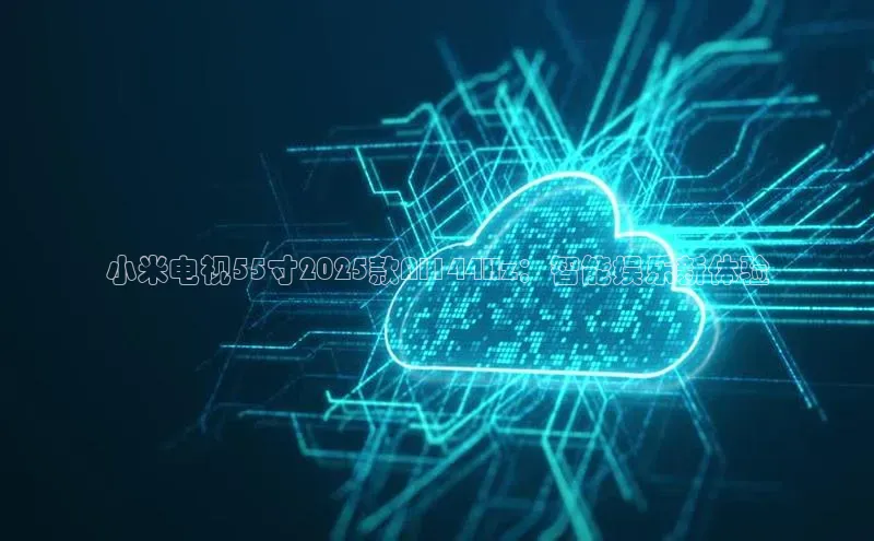 小米电视55寸2025款AI144Hz：智能娱乐新体验