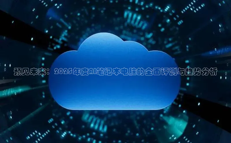 预见未来：2025年度AI笔记本电脑的全面评测与趋势分析