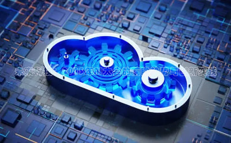 未来科技：2025年AI大会的前瞻趋势与创新实践