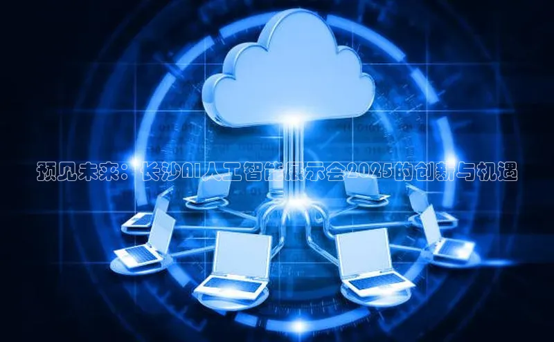 预见未来：长沙AI人工智能展示会2025的创新与机遇