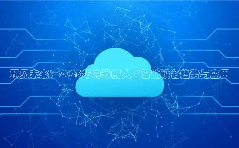 预见未来：2025年的最新人工智能设备趋势与应用