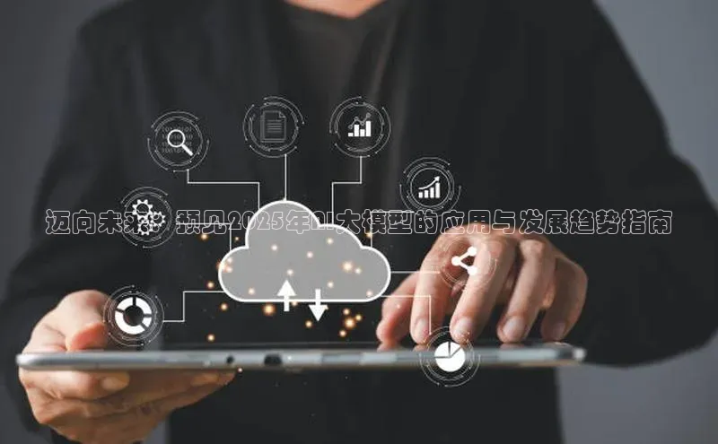 迈向未来：预见2025年AI大模型的应用与发展趋势指南