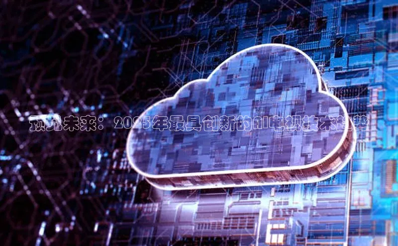 预见未来：2025年最具创新的AI电视技术趋势