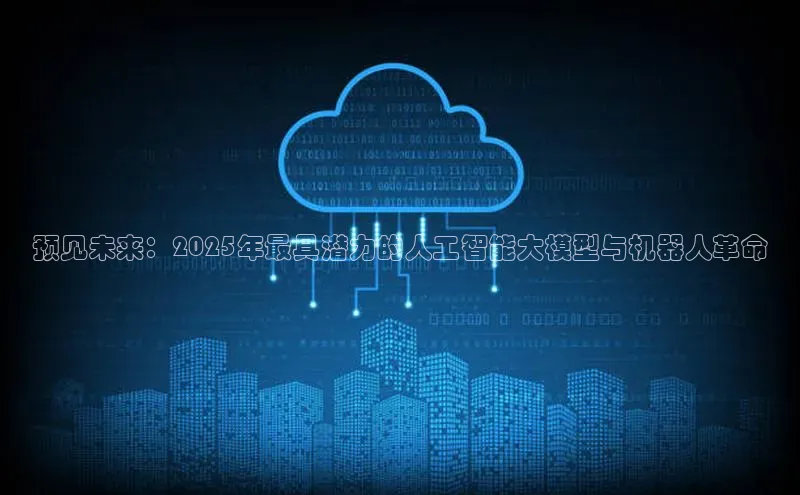 预见未来：2025年最具潜力的人工智能大模型与机器人革命