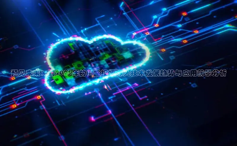 预见未来：到2025年的AI监控摄像头技术发展趋势与应用前景分析