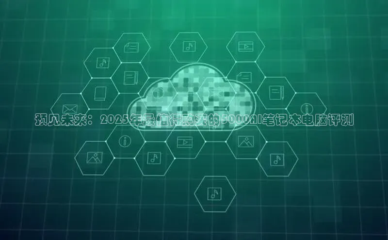 预见未来：2025年最值得购买的5000AI笔记本电脑评测