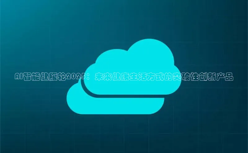 AI智能健腹轮2025：未来健康生活方式的突破性创新产品