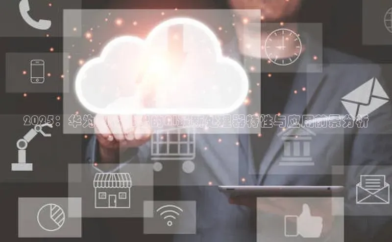 2025：华为即将推出的AI最新处理器特性与应用前景分析