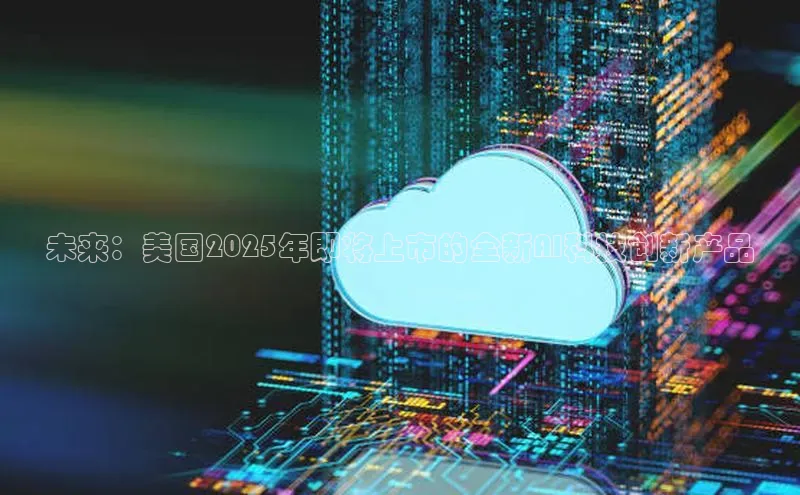 未来：美国2025年即将上市的全新AI科技创新产品