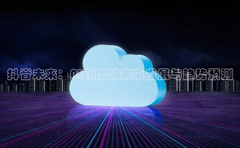 抖音未来：AI直播的未来发展与趋势预测