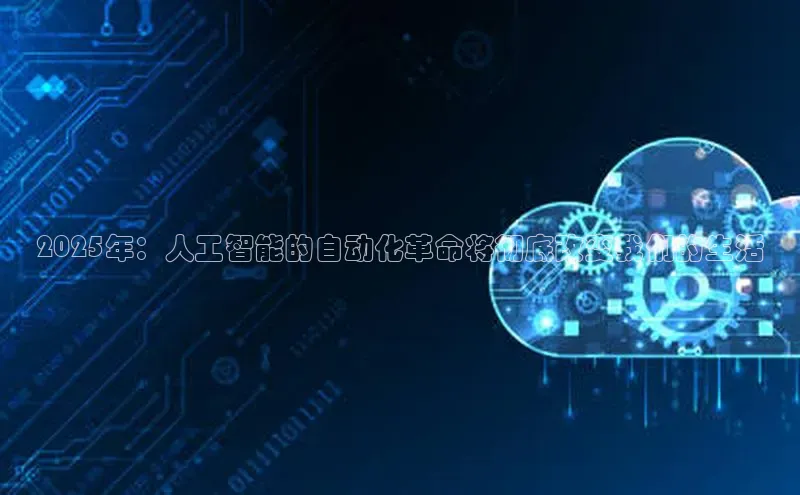 2025年：人工智能的自动化革命将彻底改变我们的生活