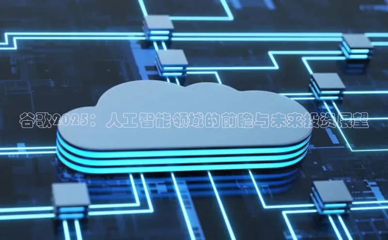 谷歌2025：人工智能领域的前瞻与未来投资展望