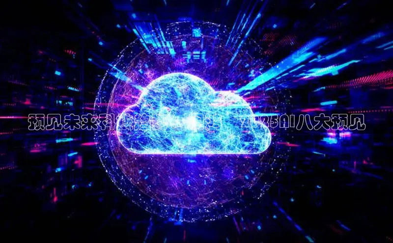 预见未来科技趋势：周鸿祎2025AI八大预见