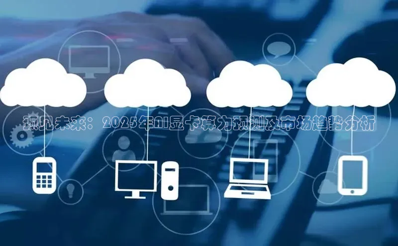 预见未来：2025年AI显卡算力预测及市场趋势分析