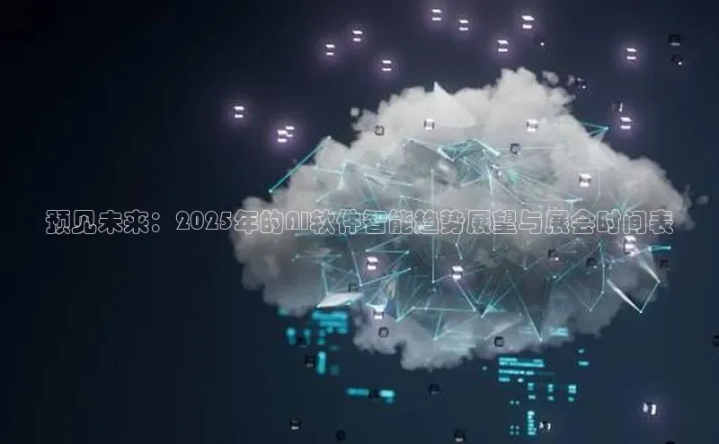 预见未来：2025年的AI软件智能趋势展望与展会时间表