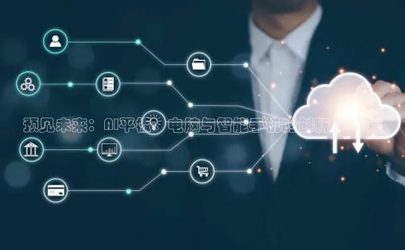 预见未来：AI平板、电脑与智能手机的创新2025版