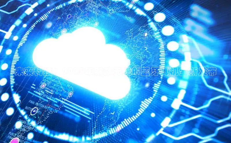 未来科技：2025年新款无线AI蓝牙耳机全新发布