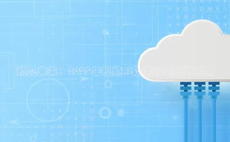 预见未来：2025年视频AI软件的革新与应用