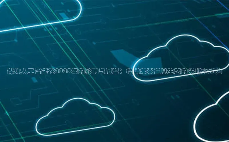 媒体人工智能在2025年的影响与展望：构建未来信息生态的关键驱动力