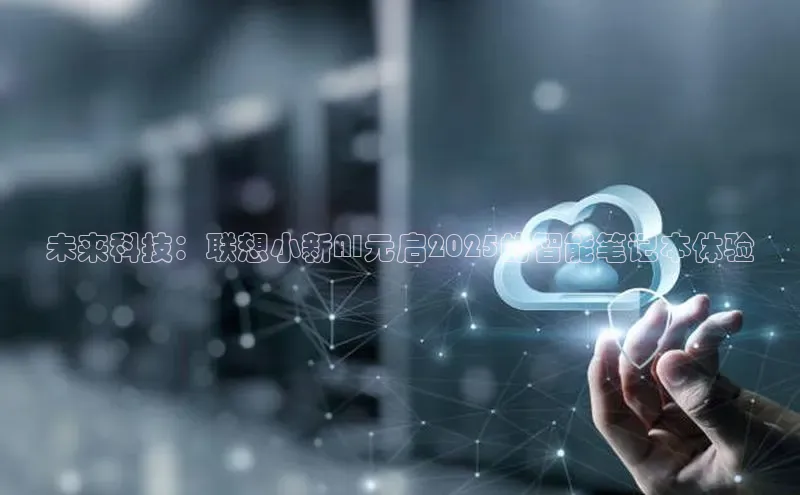 未来科技：联想小新AI元启2025的智能笔记本体验