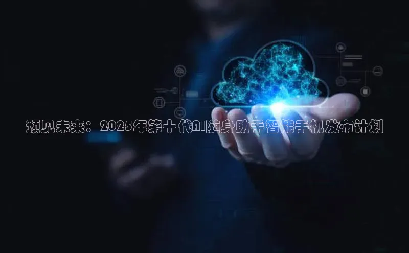 预见未来：2025年第十代AI随身助手智能手机发布计划