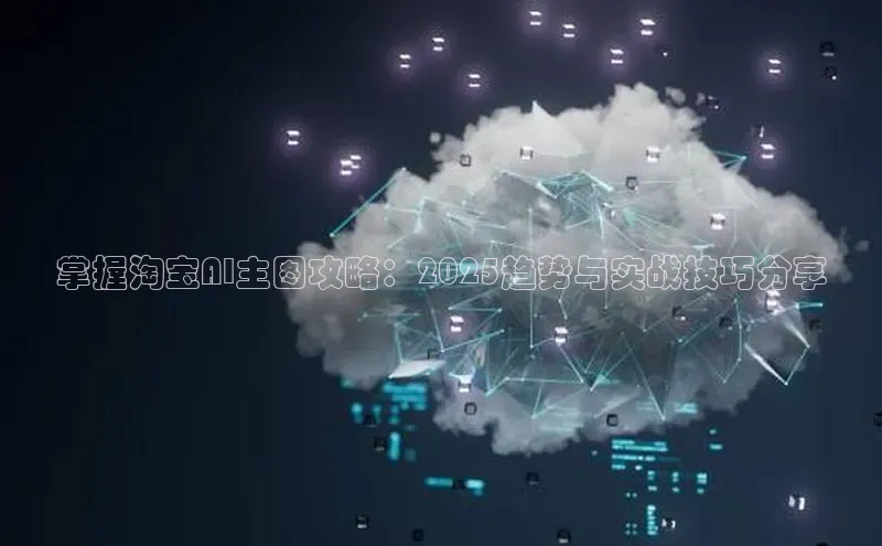 掌握淘宝AI主图攻略：2025趋势与实战技巧分享