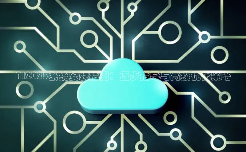 AI2025系统安装指南：逐步指导与高级优化策略