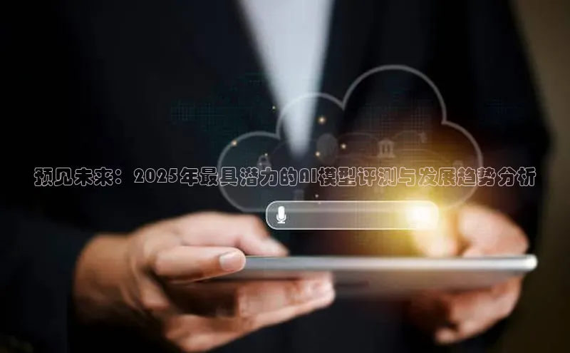 预见未来：2025年最具潜力的AI模型评测与发展趋势分析