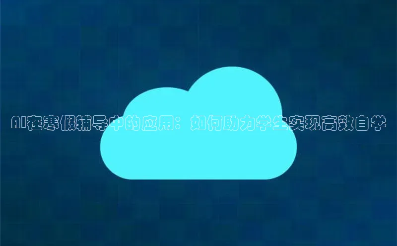 AI在寒假辅导中的应用：如何助力学生实现高效自学