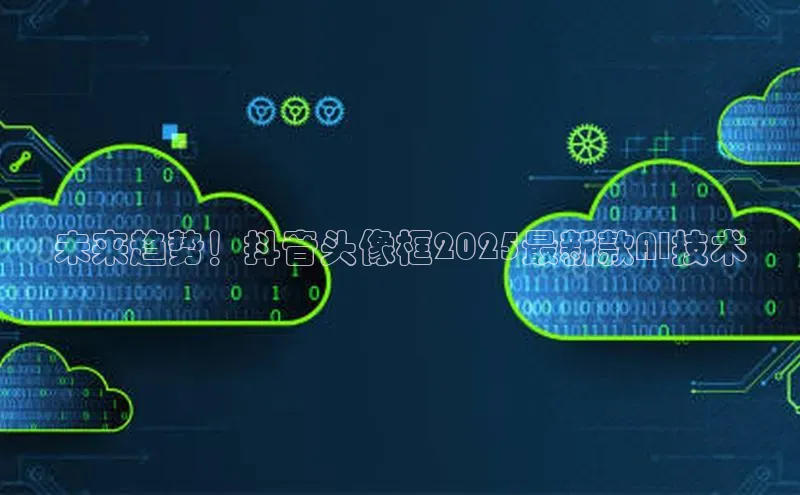 未来趋势！抖音头像框2025最新款AI技术