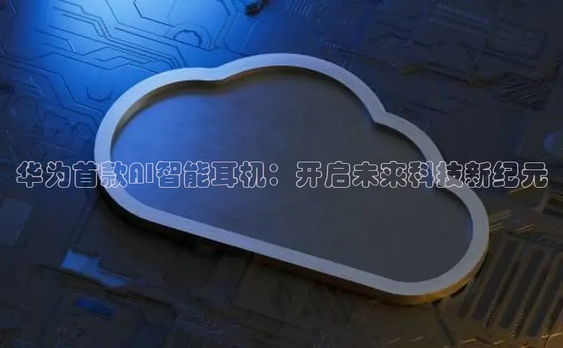 华为首款AI智能耳机：开启未来科技新纪元